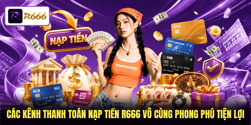 Các kênh thanh toán nạp tiền R666 vô cùng phong phú và tiện lợi