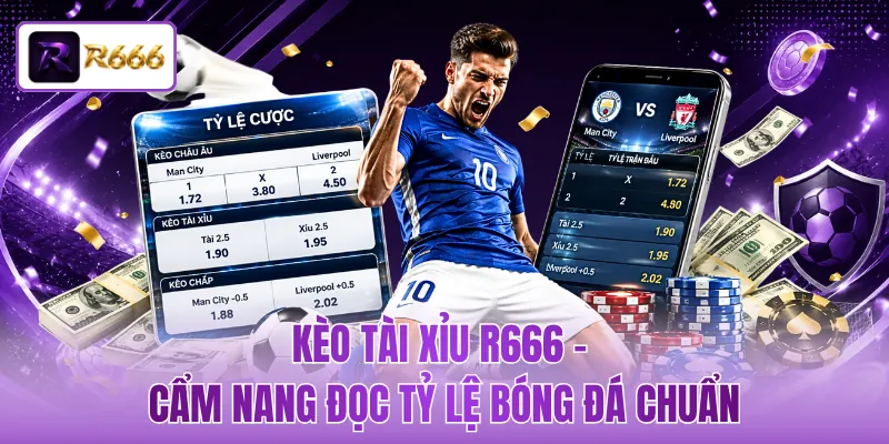 Kèo Tài Xỉu R666 - Cẩm Nang Đọc Tỷ Lệ Bóng Đá Chuẩn