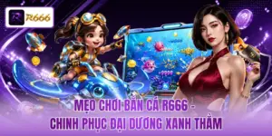 Mẹo Chơi Bắn Cá R666 - Chinh Phục Đại Dương Xanh Thẳm
