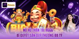 Nổ Hũ Thần Tài R666 - Bí Quyết Săn Quỹ Thưởng 88 Tỷ
