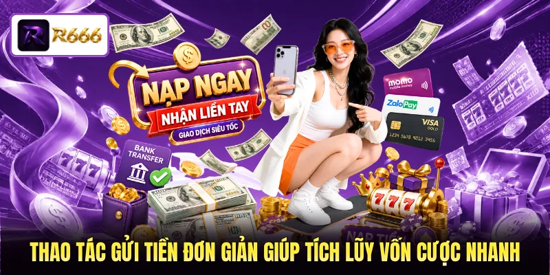Thao tác gửi tiền đơn giản giúp tích lũy vốn cược nhanh 